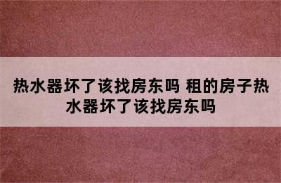 热水器坏了该找房东吗 租的房子热水器坏了该找房东吗